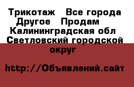 Трикотаж - Все города Другое » Продам   . Калининградская обл.,Светловский городской округ 